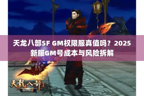 天龙八部SF GM权限服真值吗？2025新服GM号成本与风险拆解