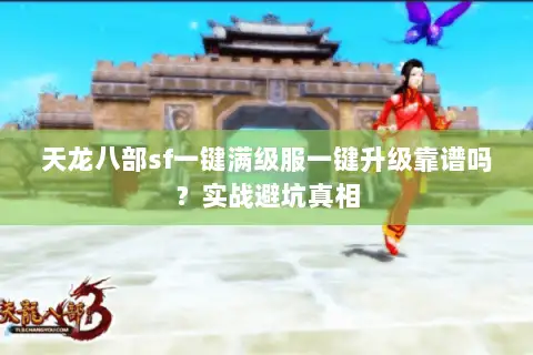 天龙八部sf一键满级服一键升级靠谱吗?实战避坑真相 天龙八部sf一键满级服一键升级靠谱吗?实战避坑真相