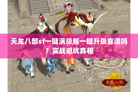 天龙八部sf一键满级服一键升级靠谱吗?实战避坑真相 天龙八部sf一键满级服一键升级靠谱吗?实战避坑真相