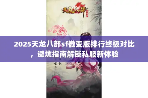 2025天龙八部sf微变版排行终极对比，避坑指南解锁私服新体验