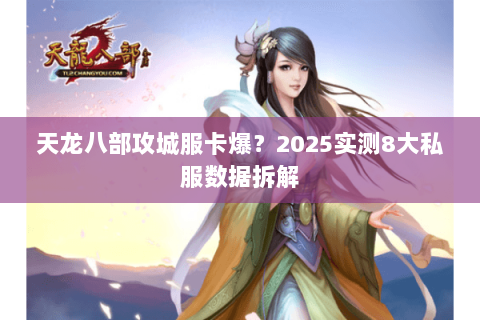 天龙八部攻城服卡爆？2025实测8大私服数据拆解