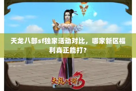 天龙八部sf独家活动对比，哪家新区福利真正能打？