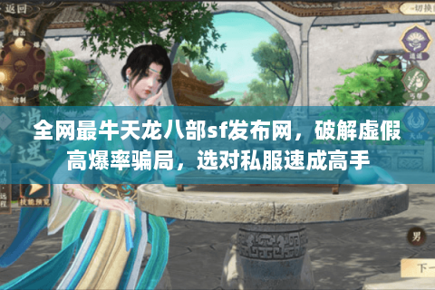 全网最牛天龙八部sf发布网，破解虚假高爆率骗局，选对私服速成高手