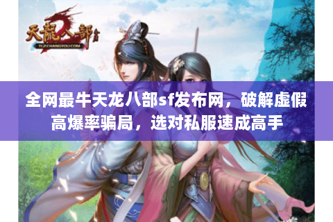 全网最牛天龙八部sf发布网，破解虚假高爆率骗局，选对私服速成高手