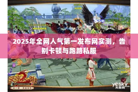 2025年全网人气第一发布网实测，告别卡顿与跑路私服
