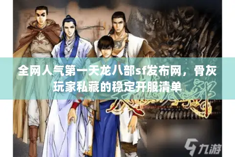 全网人气第一天龙八部sf发布网，骨灰玩家私藏的稳定开服清单