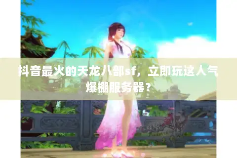 抖音最火的天龙八部sf,立即玩这人气爆棚服务器? 抖音最火的天龙八部sf,立即玩这人气爆棚服务器?