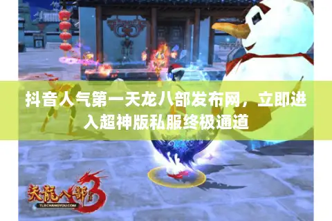 抖音人气第一天龙八部发布网,立即进入超神版私服终极通道 抖音人气第一天龙八部发布网,立即进入超神版私服终极通道