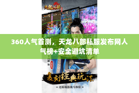 360人气首测,天龙八部私服发布网人气榜+安全避坑清单 360人气首测,天龙八部私服发布网人气榜+安全避坑清单