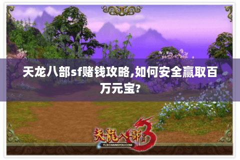 天龙八部sf赌钱攻略,如何安全赢取百万元宝?