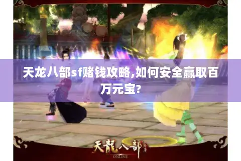 天龙八部sf赌钱攻略,如何安全赢取百万元宝?