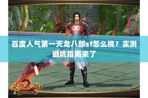百度人气第一天龙八部sf怎么挑？实测避坑指南来了