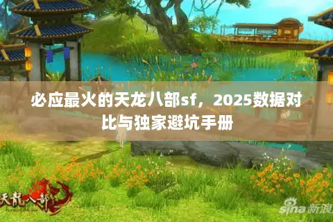 必应最火的天龙八部sf，2025数据对比与独家避坑手册