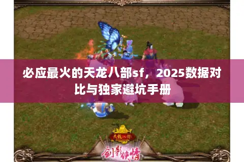 必应最火的天龙八部sf，2025数据对比与独家避坑手册