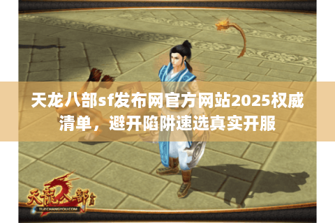 天龙八部sf发布网官方网站2025权威清单，避开陷阱速选真实开服