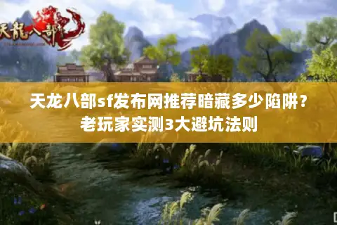 天龙八部sf发布网推荐暗藏多少陷阱?老玩家实测3大避坑法则 天龙八部sf发布网推荐暗藏多少陷阱?老玩家实测3大避坑法则