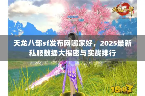 天龙八部sf发布网哪家好，2025最新私服数据大揭密与实战排行