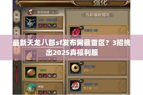 最新天龙八部sf发布网藏雷区？3招挑出2025真福利服