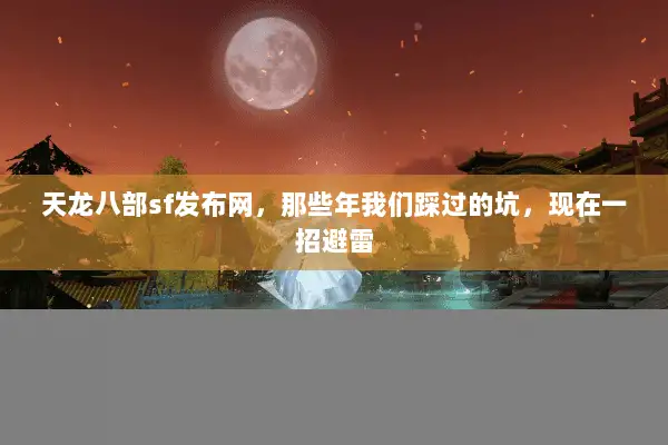 天龙八部sf发布网，那些年我们踩过的坑，现在一招避雷