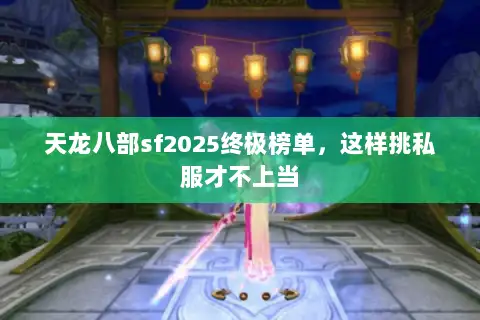 天龙八部sf2025终极榜单,这样挑私服才不上当 天龙八部sf2025终极榜单,这样挑私服才不上当