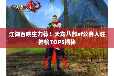 江湖百晓生力荐！天龙八部sf公会入驻神榜TOP5揭秘