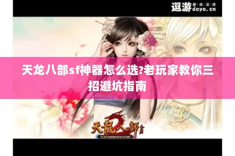 天龙八部sf神器怎么选?老玩家教你三招避坑指南 天龙八部sf神器怎么选?老玩家教你三招避坑指南