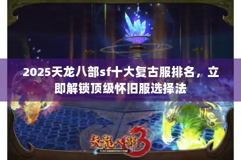 2025天龙八部sf十大复古服排名，立即解锁顶级怀旧服选择法