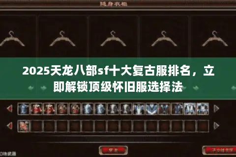 2025天龙八部sf十大复古服排名，立即解锁顶级怀旧服选择法
