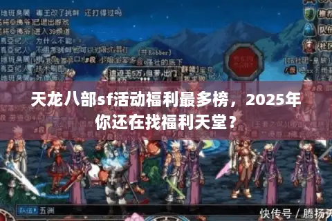 天龙八部sf活动福利最多榜，2025年你还在找福利天堂？