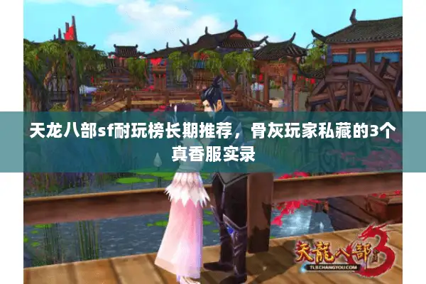 天龙八部sf耐玩榜长期推荐，骨灰玩家私藏的3个真香服实录