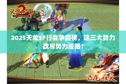 2025天龙SF行会争霸榜,这三大势力改写势力版图! 2025天龙SF行会争霸榜,这三大势力改写势力版图!
