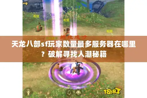 天龙八部sf玩家数量最多服务器在哪里?破解寻找人潮秘籍 天龙八部sf玩家数量最多服务器在哪里?破解寻找人潮秘籍