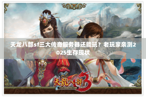 天龙八部sf三大传奇服务器还能玩？老玩家亲测2025生存现状