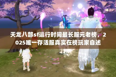 天龙八部sf运行时间最长服元老榜，2025唯一存活服真实在榜玩家自述
