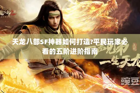 天龙八部SF神器如何打造?平民玩家必看的五阶进阶指南