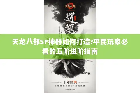 天龙八部SF神器如何打造?平民玩家必看的五阶进阶指南