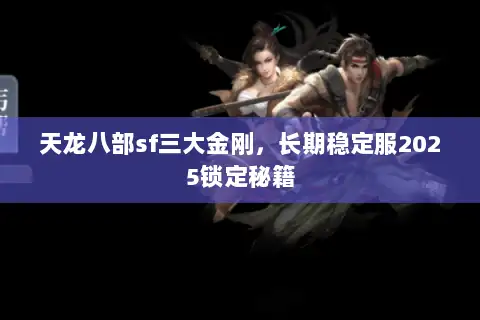 天龙八部sf三大金刚，长期稳定服2025锁定秘籍