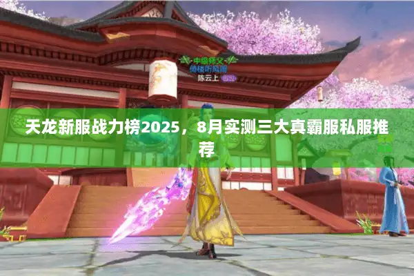 天龙新服战力榜2025,8月实测三大真霸服私服推荐 天龙新服战力榜2025,8月实测三大真霸服私服推荐
