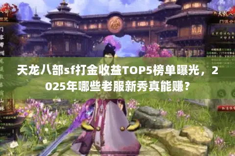 天龙八部sf打金收益TOP5榜单曝光,2025年哪些老服新秀真能赚? 天龙八部sf打金收益TOP5榜单曝光,2025年哪些老服新秀真能赚?