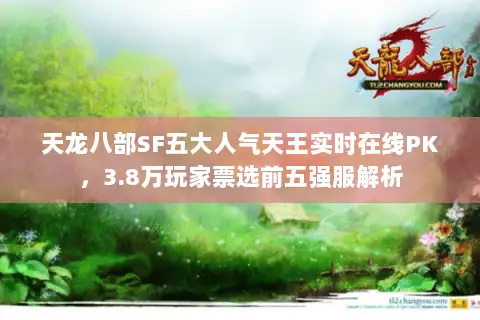 天龙八部SF五大人气天王实时在线PK，3.8万玩家票选前五强服解析