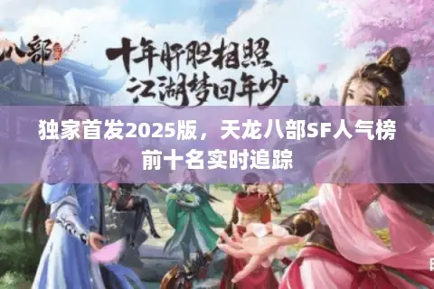独家首发2025版,天龙八部SF人气榜前十名实时追踪 独家首发2025版,天龙八部SF人气榜前十名实时追踪