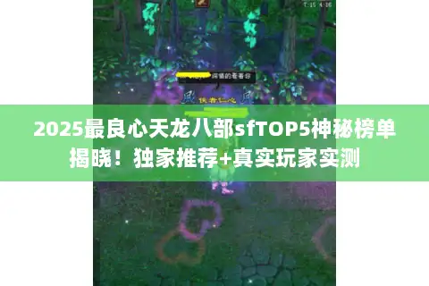 2025最良心天龙八部sfTOP5神秘榜单揭晓!独家推荐+真实玩家实测 2025最良心天龙八部sfTOP5神秘榜单揭晓!独家推荐+真实玩家实测
