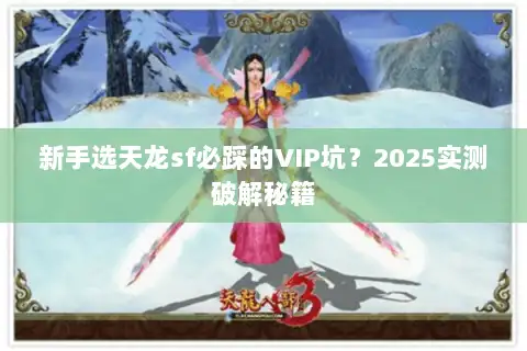 新手选天龙sf必踩的VIP坑？2025实测破解秘籍