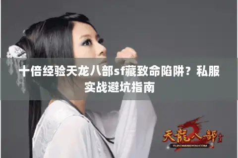 十倍经验天龙八部sf藏致命陷阱?私服实战避坑指南 十倍经验天龙八部sf藏致命陷阱?私服实战避坑指南