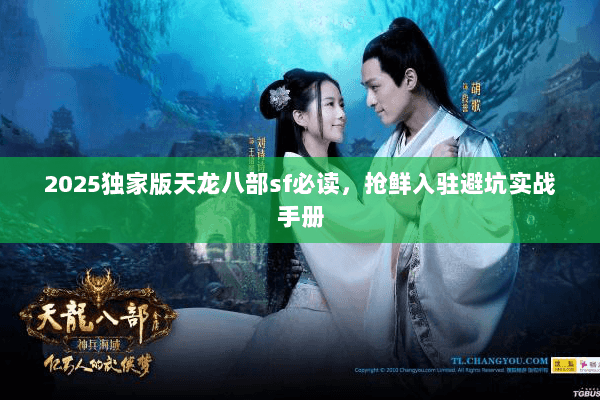 2025独家版天龙八部sf必读,抢鲜入驻避坑实战手册 2025独家版天龙八部sf必读,抢鲜入驻避坑实战手册