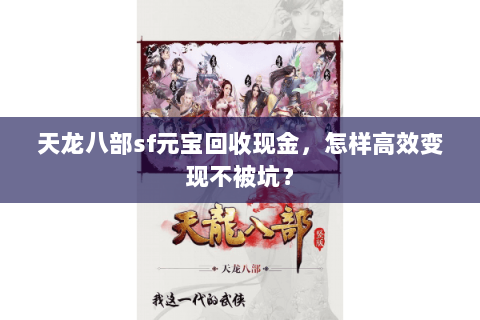 天龙八部sf元宝回收现金,怎样高效变现不被坑? 天龙八部sf元宝回收现金,怎样高效变现不被坑?
