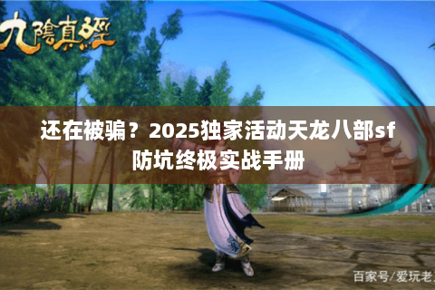 还在被骗?2025独家活动天龙八部sf防坑终极实战手册 还在被骗?2025独家活动天龙八部sf防坑终极实战手册