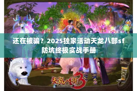 还在被骗?2025独家活动天龙八部sf防坑终极实战手册 还在被骗?2025独家活动天龙八部sf防坑终极实战手册