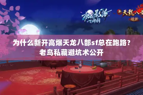 为什么新开高爆天龙八部sf总在跑路?老鸟私藏避坑术公开 为什么新开高爆天龙八部sf总在跑路?老鸟私藏避坑术公开