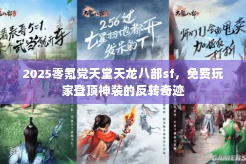 2025零氪党天堂天龙八部sf,免费玩家登顶神装的反转奇迹 2025零氪党天堂天龙八部sf,免费玩家登顶神装的反转奇迹
